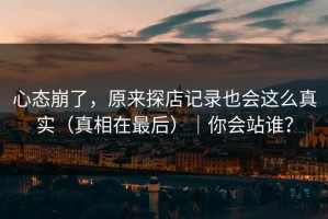 心态崩了，原来探店记录也会这么真实（真相在最后）｜你会站谁？