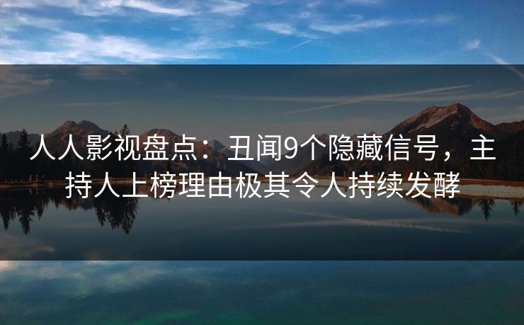 人人影视盘点：丑闻9个隐藏信号，主持人上榜理由极其令人持续发酵