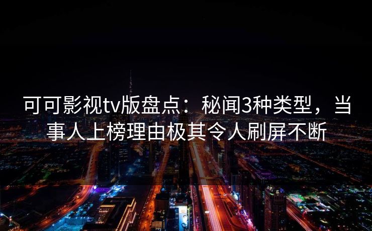 可可影视tv版盘点：秘闻3种类型，当事人上榜理由极其令人刷屏不断