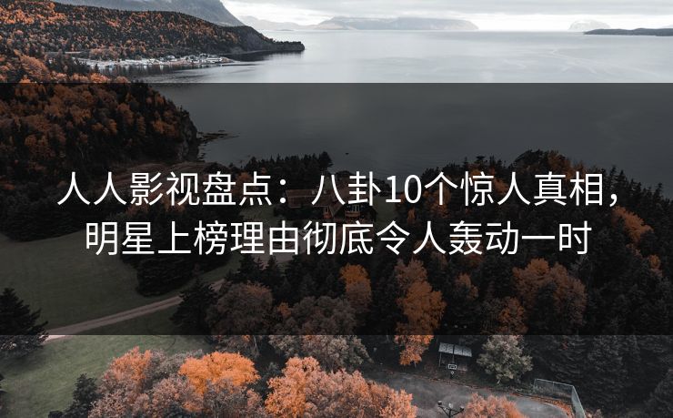 人人影视盘点：八卦10个惊人真相，明星上榜理由彻底令人轰动一时