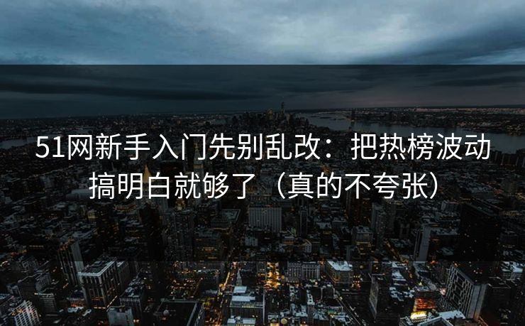 51网新手入门先别乱改:把热榜波动搞明白就够了(真的不夸张) 51网新手入门先别乱改:把热榜波动搞明白就够了(真的不夸张)