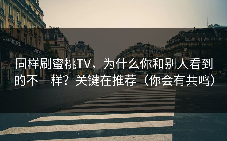 同样刷蜜桃TV，为什么你和别人看到的不一样？关键在推荐（你会有共鸣）
