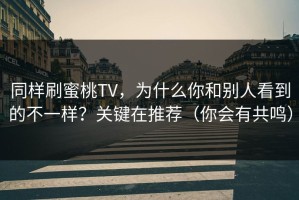 同样刷蜜桃TV，为什么你和别人看到的不一样？关键在推荐（你会有共鸣）