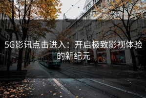 5G影讯点击进入：开启极致影视体验的新纪元