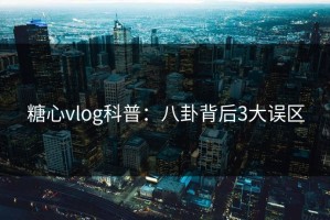 糖心vlog科普：八卦背后3大误区