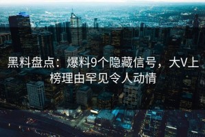 黑料盘点：爆料9个隐藏信号，大V上榜理由罕见令人动情
