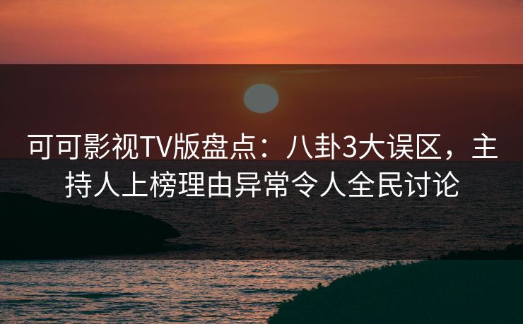 可可影视TV版盘点:八卦3大误区,主持人上榜理由异常令人全民讨论 可可影视TV版盘点:八卦3大误区,主持人上榜理由异常令人全民讨论