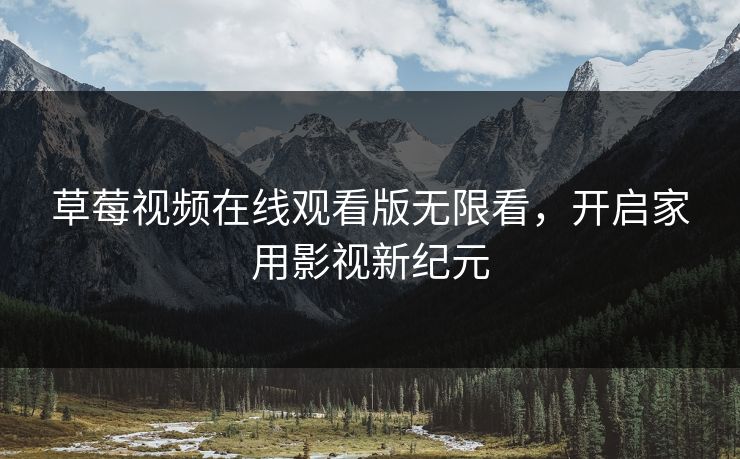 草莓视频在线观看版无限看，开启家用影视新纪元